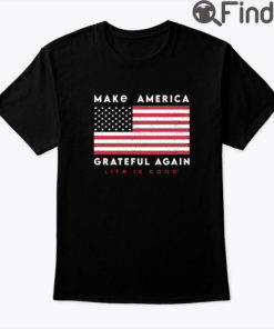 Make America Grateful Again Life Is Good Shirt