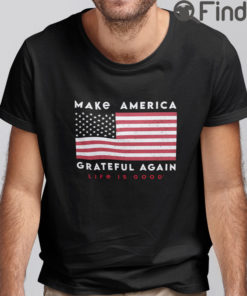 Make America Grateful Again Life Is Good T Shirt
