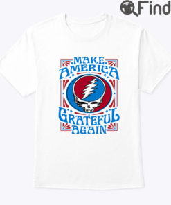 Make America Grateful Again Shirt Grateful Dead