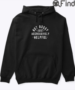 Not Bossy Just Aggressively Helpful Hoodie Shirt