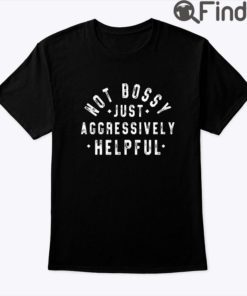 Not Bossy Just Aggressively Helpful Shirt