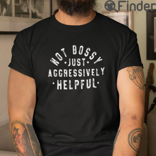 Not Bossy Just Aggressively Helpful T Shirt