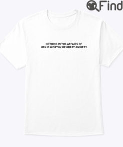 Nothing In The Affairs Of Men Is Worthy Of Great Anxiety Shirt