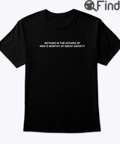 Nothing In The Affairs Of Men Is Worthy Of Great Anxiety Tee Shirt