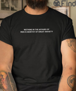 Nothing In The Affairs Of Men Is Worthy Of Great Anxiety Tee Shirts
