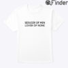 Seducer Of Men Lover Of None Shirt