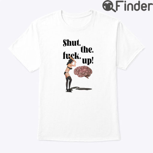 Shut The Fuck Up Brain Shirt
