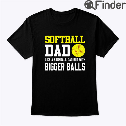 Softball Dad Like A Baseball Dad But With Bigger Balls Shirt