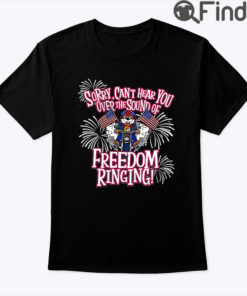 Sorry Cant Hear You Over The Sound Of Freedom Ringing Shirt