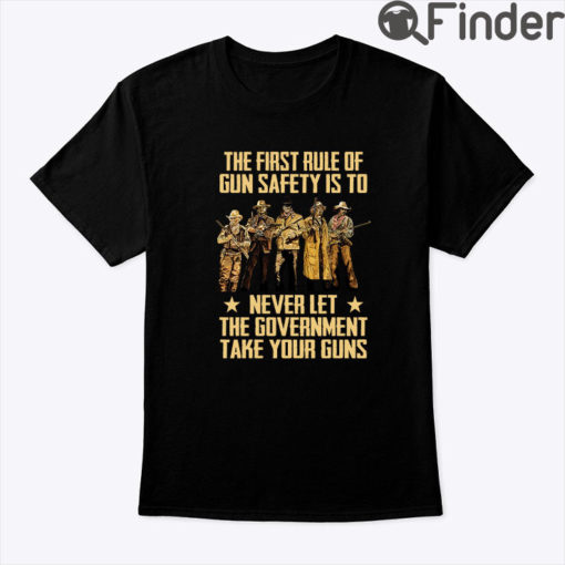 The First Rule Of Gun Safety Shirt Is To Never Let The Government Take Your Guns