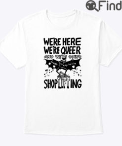 Were Here Were Queer Shirt And Were Going Smash Capitalism Shoplifting