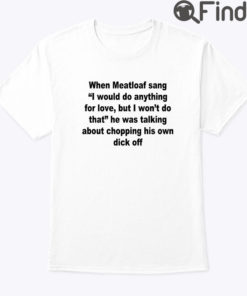 When Meatloaf Sang I Would Do Anything For Love But I Wont Do That Shirt