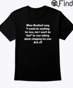 When Meatloaf Sang I Would Do Anything For Love But I Wont Do That Tee Shirt Fit Type