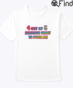 4 Out Of 5 Dentists Want To Fuck Me Shirt