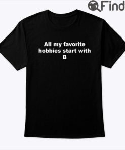 All My Favorite Hobbies Start With B Shirt