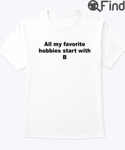 All My Favorite Hobbies Start With B Tee Shirt