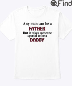 Any Man Can Be A Father Shirt But It Takes Someone Special To Be A Daddy