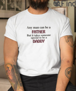 Any Man Can Be A Father T Shirt But It Takes Someone Special To Be A Daddy