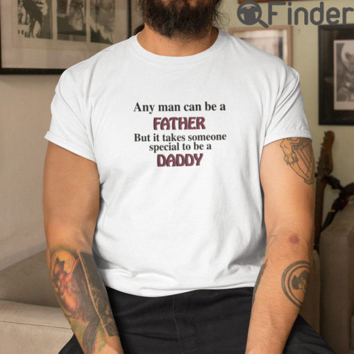 Any Man Can Be A Father T Shirt But It Takes Someone Special To Be A Daddy