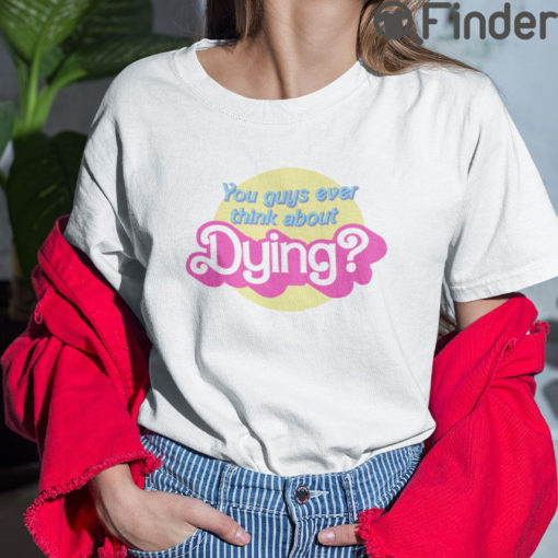 Barbie You Guys Ever Think About Dying T Shirt