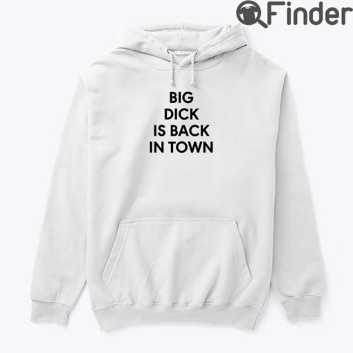 Big Dick Is Back In Town Hoodie T shirt