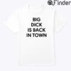 Big Dick Is Back In Town Tee Shirt
