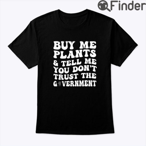 Buy Me Plants And Tell Me You Dont Trust The Government Shirt