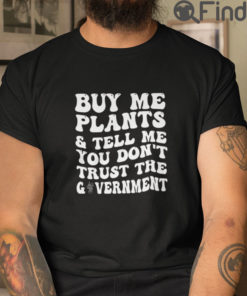 Buy Me Plants And Tell Me You Dont Trust The Government T Shirt