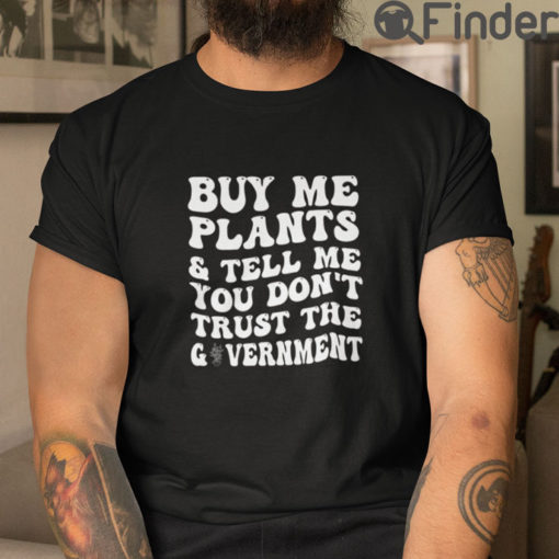 Buy Me Plants And Tell Me You Dont Trust The Government T Shirt