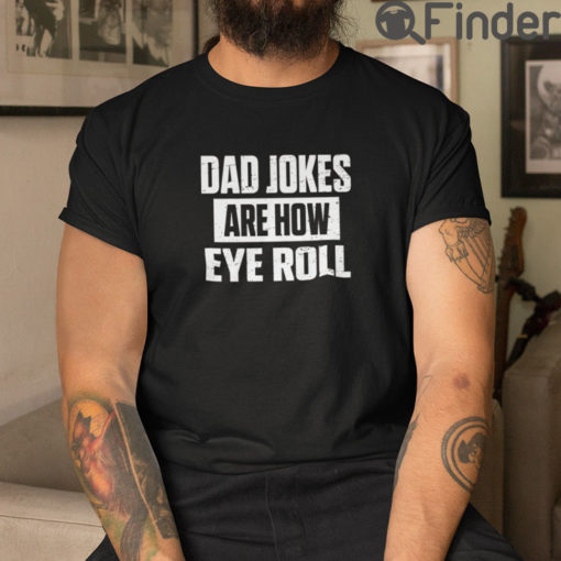 Dad Jokes Are How Eye Roll Shirt