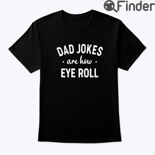 Dad Jokes Are How Eye Roll Shirt Fathers Day Tee