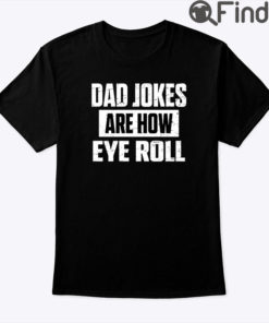 Dad Jokes Are How Eye Roll T Shirt