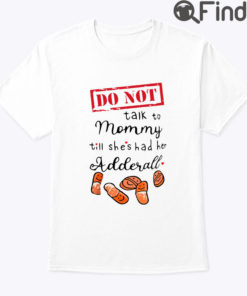 Do Not Talk To Mommy Till She Had Her Adderall Shirt