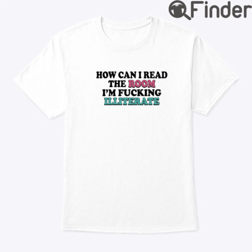 How Can I Read The Room Shirt Im Fucking Illiterate