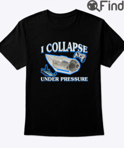 I Collapse Under Pressure Shirt