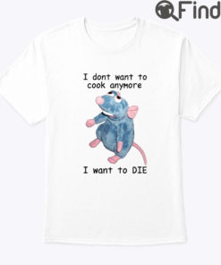 I Dont Want To Cook Anymore I Want To DIE Unisex Shirt Remy Rat