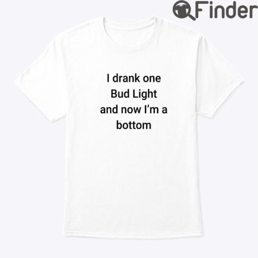 I Drank One Bud Light And Now Im The Bottom Matching Shirt