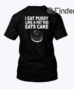 I Eat Pussy Like A Fat Kid Eats Cake Shirt