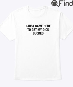 I Just Came Here To Get My Dick Sucked Matching Couple Tee