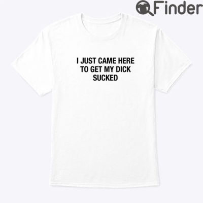 I Just Came Here To Get My Dick Sucked Matching Couple Tee