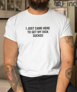 I Just Came Here To Get My Dick Sucked Matching Couple Tees