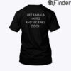 I Like Kamala Harris And Sucking Cock Tee Shirt
