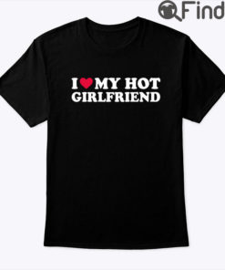 I Love My Hot Girlfriend Shirt