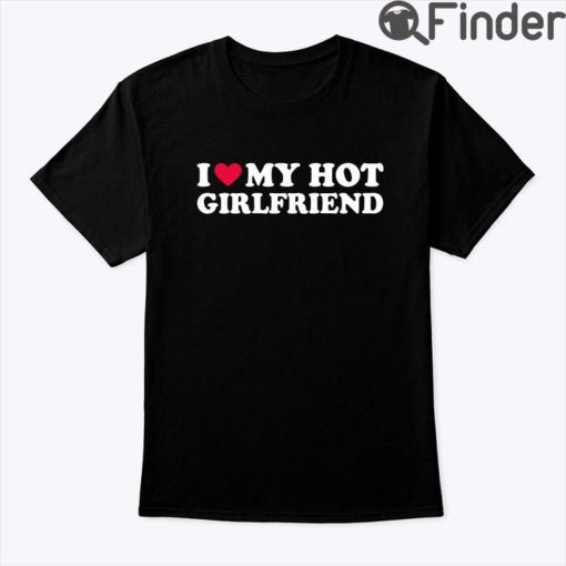 I Love My Hot Girlfriend Shirt