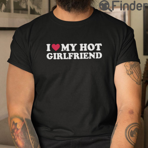 I Love My Hot Girlfriend T Shirt