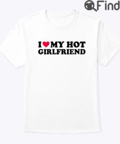 I Love My Hot Girlfriend Tee Shirt