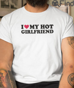 I Love My Hot Girlfriend Tee Shirts