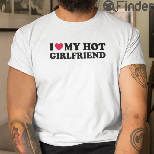 I Love My Hot Girlfriend Tee Shirts