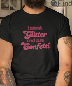 I Sweat Glitter And Cum Confetti T Shirt