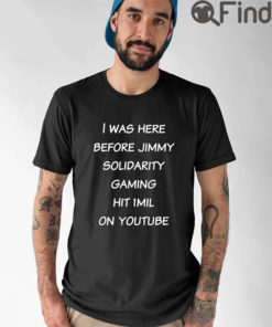 I Was Here Before Jimmy Solidarity Gaming Hit 1Mil On Youtube Shirt